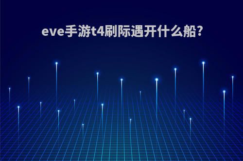 eve手游t4刷际遇开什么船?
