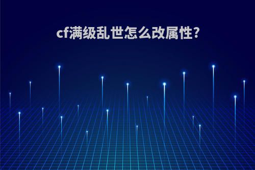cf满级乱世怎么改属性?