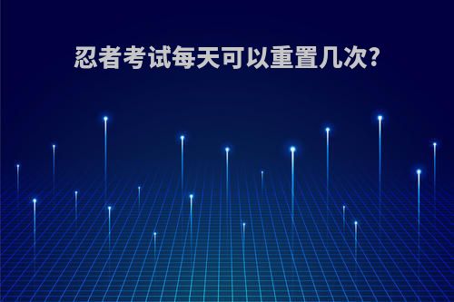 忍者考试每天可以重置几次?