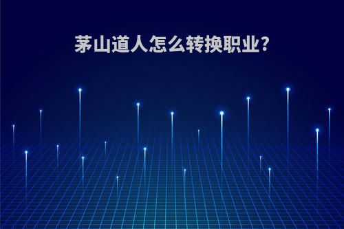 茅山道人怎么转换职业?
