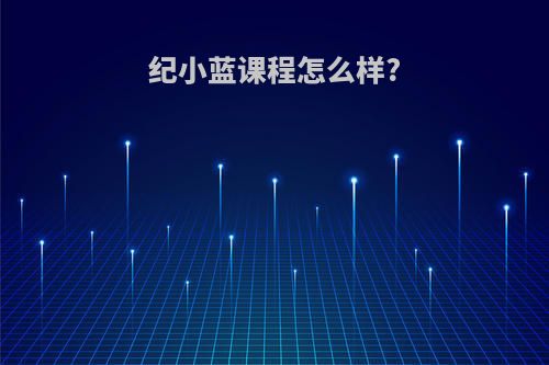 纪小蓝课程怎么样?