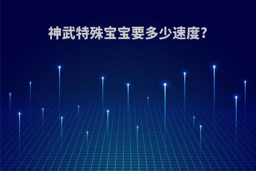 神武特殊宝宝要多少速度?