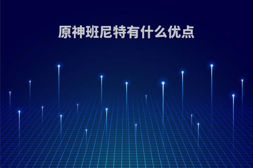 原神班尼特有什么优点
