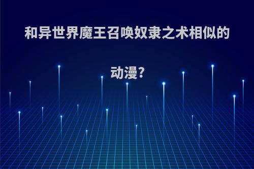 和异世界魔王召唤奴隶之术相似的动漫?