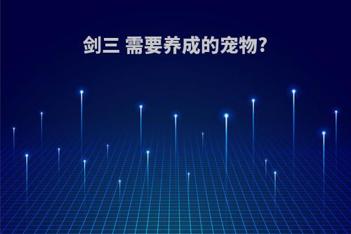 剑三 需要养成的宠物?