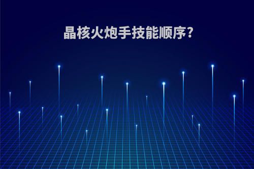 晶核火炮手技能顺序?