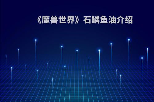 《魔兽世界》石鳞鱼油介绍