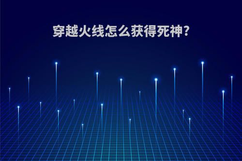 穿越火线怎么获得死神?