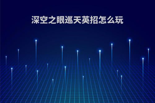 深空之眼巡天英招怎么玩