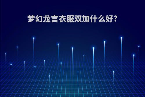 梦幻龙宫衣服双加什么好?