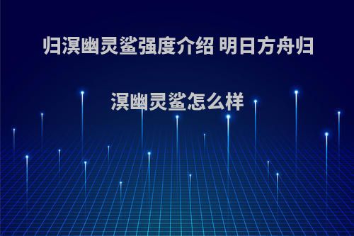 归溟幽灵鲨强度介绍 明日方舟归溟幽灵鲨怎么样
