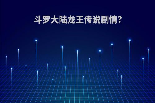 斗罗大陆龙王传说剧情?