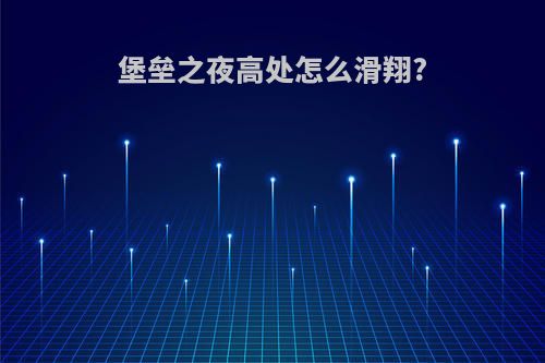 堡垒之夜高处怎么滑翔?