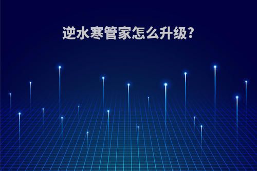 逆水寒管家怎么升级?