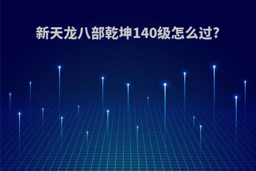 新天龙八部乾坤140级怎么过?
