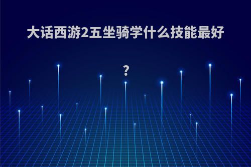 大话西游2五坐骑学什么技能最好?