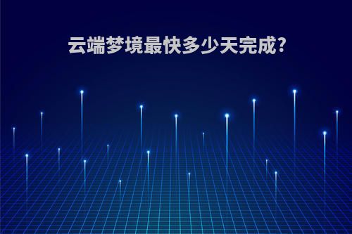 云端梦境最快多少天完成?