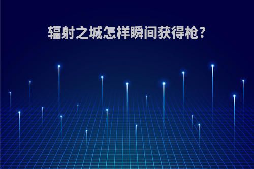 辐射之城怎样瞬间获得枪?
