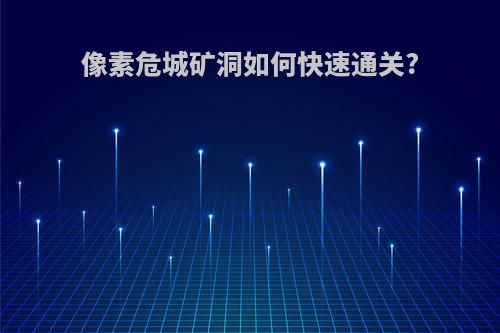 像素危城矿洞如何快速通关?