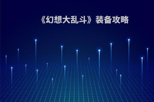 《幻想大乱斗》装备攻略