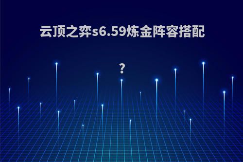 云顶之弈s6.59炼金阵容搭配?