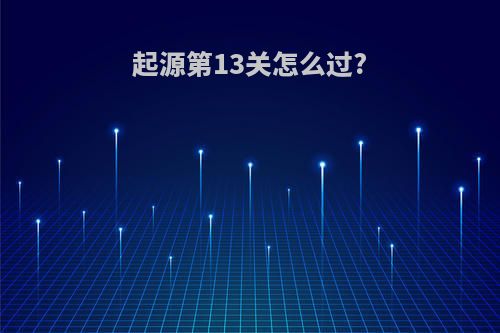 起源第13关怎么过?