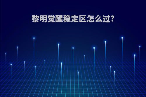 黎明觉醒稳定区怎么过?