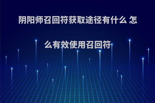 阴阳师召回符获取途径有什么 怎么有效使用召回符