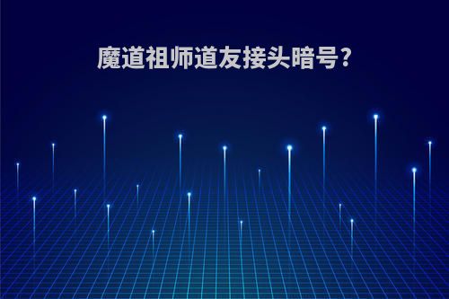 魔道祖师道友接头暗号?