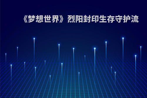 《梦想世界》烈阳封印生存守护流