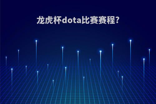 龙虎杯dota比赛赛程?