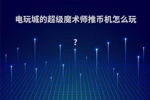 电玩城的超级魔术师推币机怎么玩?