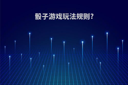 骰子游戏玩法规则?