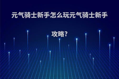 元气骑士新手怎么玩元气骑士新手攻略?
