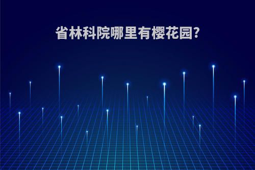 省林科院哪里有樱花园?