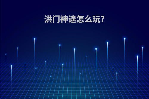 洪门神途怎么玩?