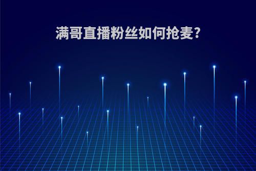满哥直播粉丝如何抢麦?