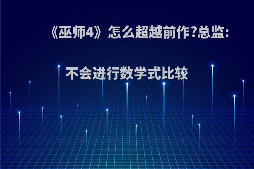 《巫师4》怎么超越前作?总监:不会进行数学式比较