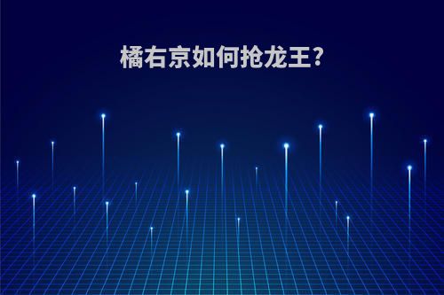橘右京如何抢龙王?