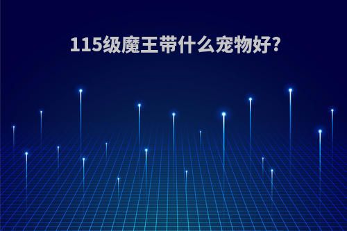 115级魔王带什么宠物好?