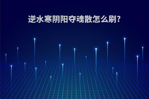 逆水寒阴阳夺魂散怎么刷?