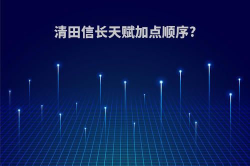 清田信长天赋加点顺序?