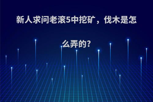 新人求问老滚5中挖矿，伐木是怎么弄的?