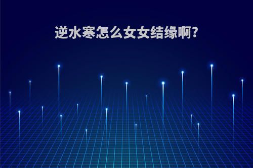 逆水寒怎么女女结缘啊?
