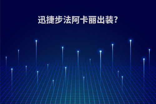 迅捷步法阿卡丽出装?