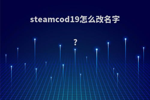 steamcod19怎么改名字?