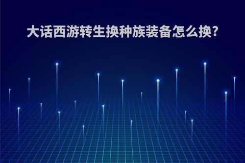 大话西游转生换种族装备怎么换?