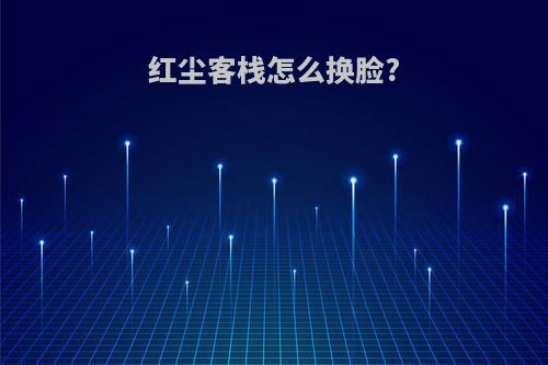 红尘客栈怎么换脸?