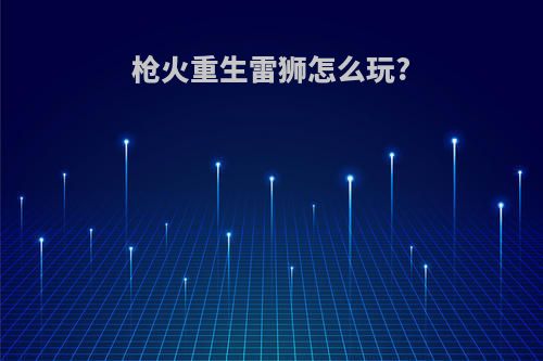 枪火重生雷狮怎么玩?