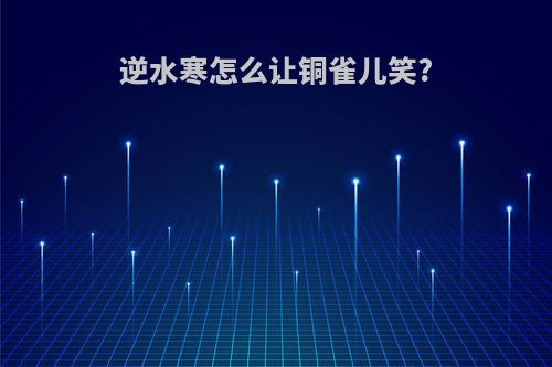 逆水寒怎么让铜雀儿笑?